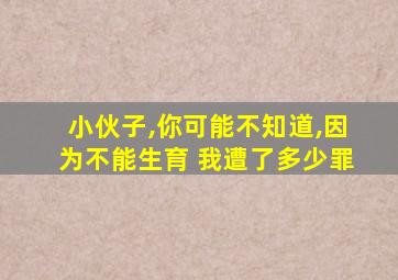 小伙子,你可能不知道,因为不能生育 我遭了多少罪